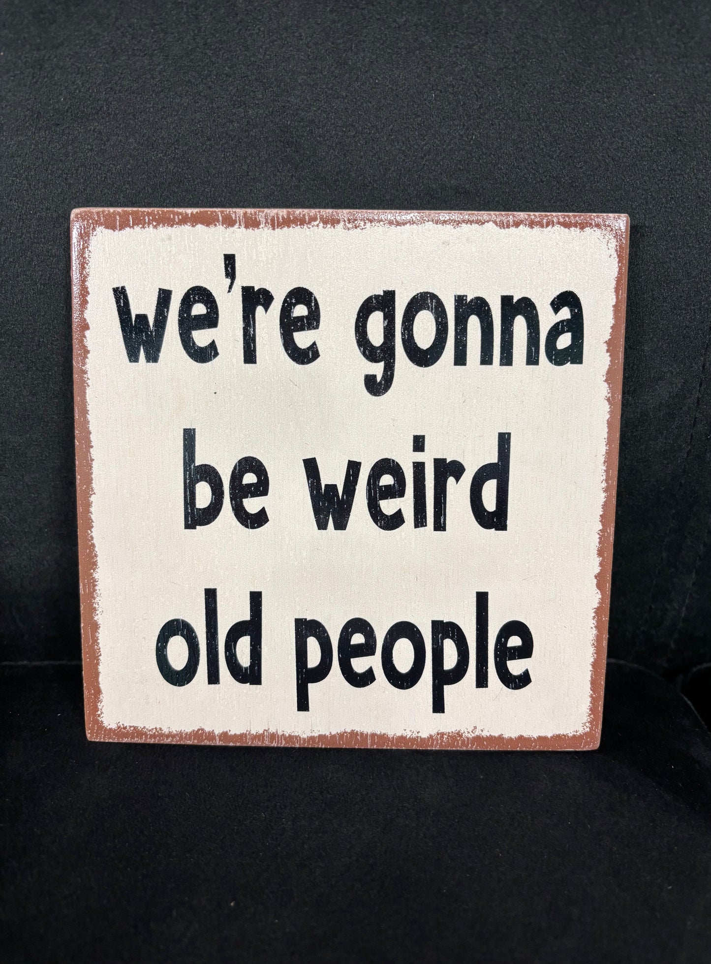 We're Gonna Be Weird Old People - Wood Sign