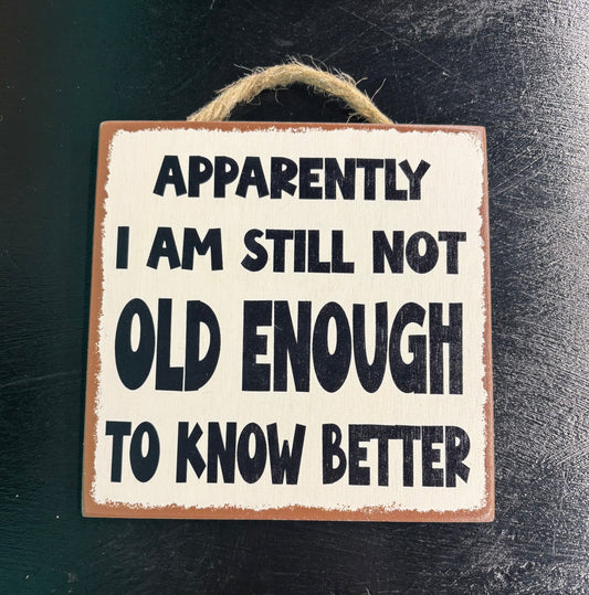Apparently I Am Still Not Old Enough... - Wood Sign