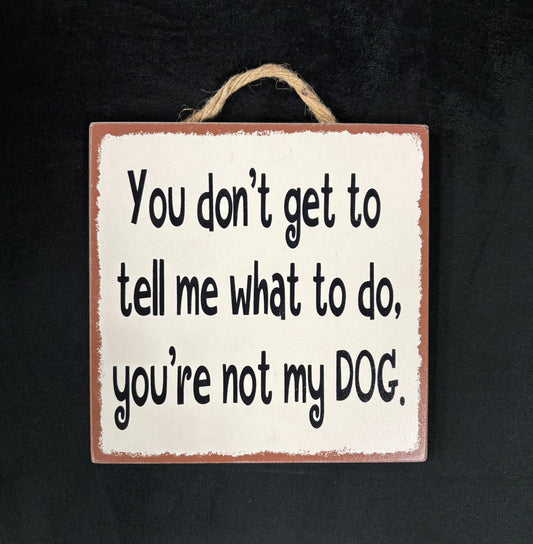 You don't get to tell me what to do - Wood Sign