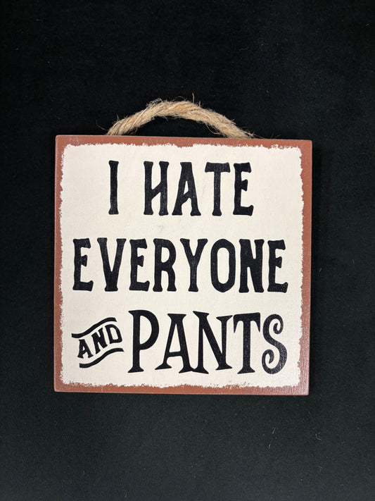 I Hate Everyone and Pants - Wood Sign